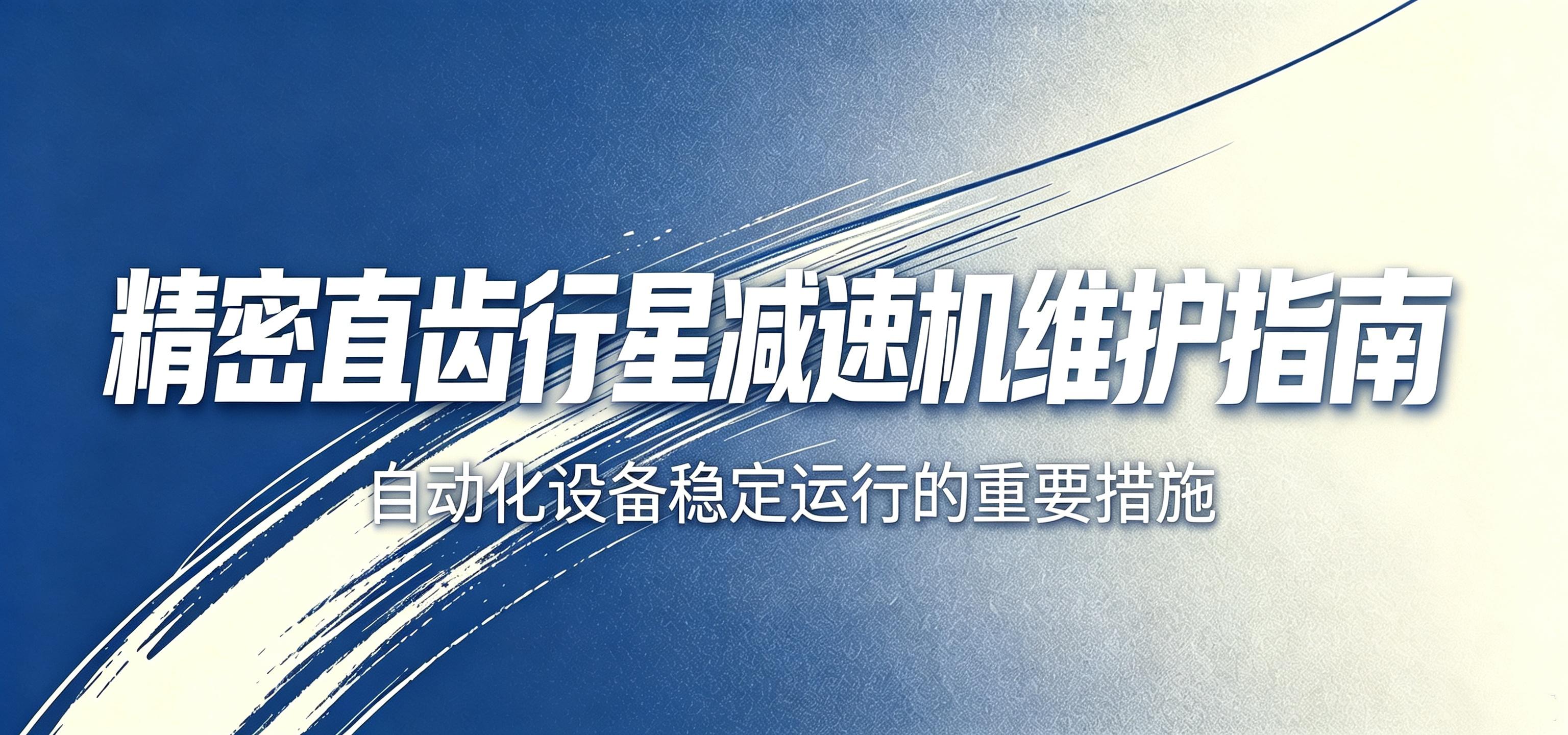 精密直齿行星减速机维护指南：自动化设备稳定运行的重要措施